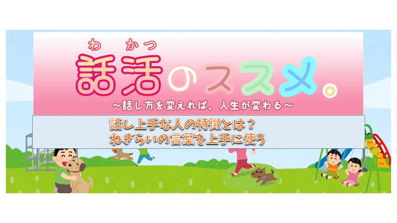 ねぎらいの言葉の効果は絶大。話し上手は「ねぎらう」ことが上手い人。 WAKATU（話活）のススメ