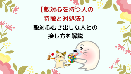 褒めることの魔法：敵対心を持つ人の特徴と対処法 - WAKATU（話活）のススメ