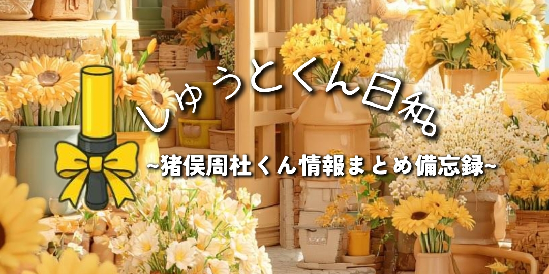 timelesz猪俣周杜くん情報まとめ備忘録~しゅうとくん日和。~